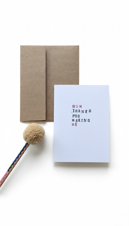 ’Mum thanks for making me’ - Mother’s Day or Birthday Card