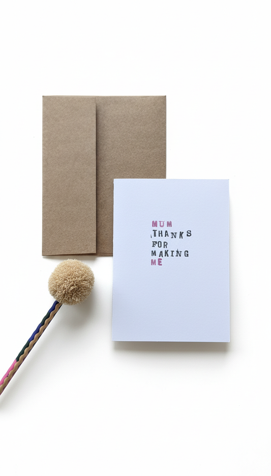 ’Mum thanks for making me’ - Mother’s Day or Birthday Card